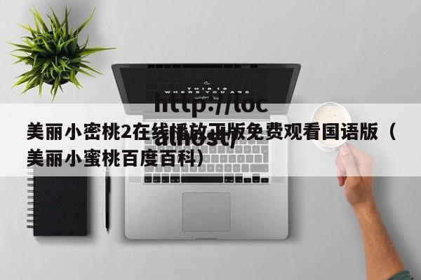 美丽小密桃2在线播放正版免费观看国语版(美丽小蜜桃百度百科)