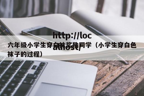 六年级小学生穿白袜奖励同学(小学生穿白色袜子的过程)